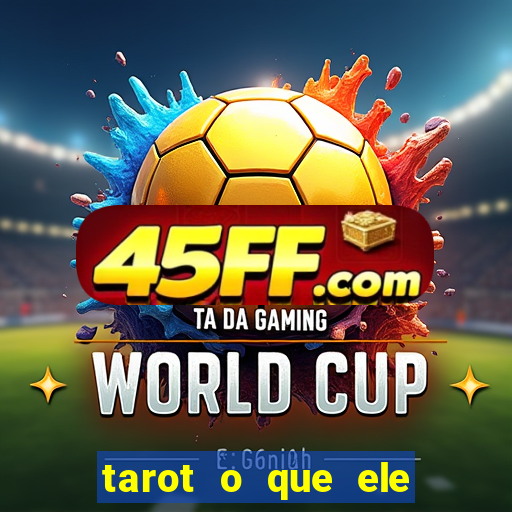 tarot o que ele sente por mim
